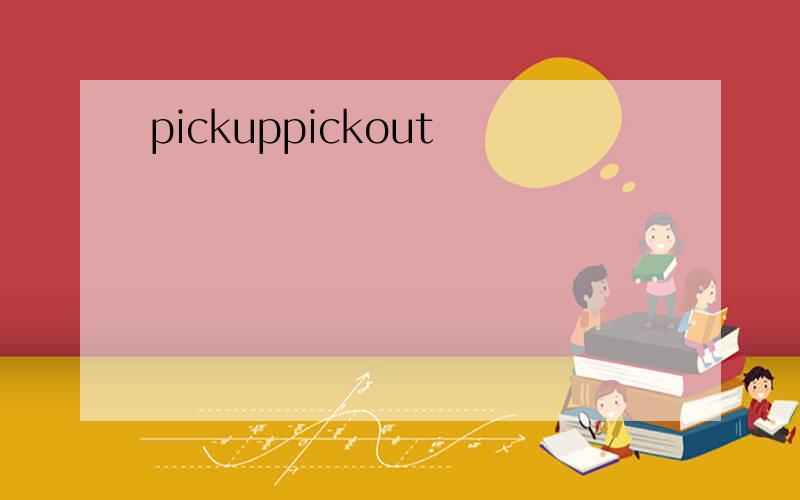 pickuppickout