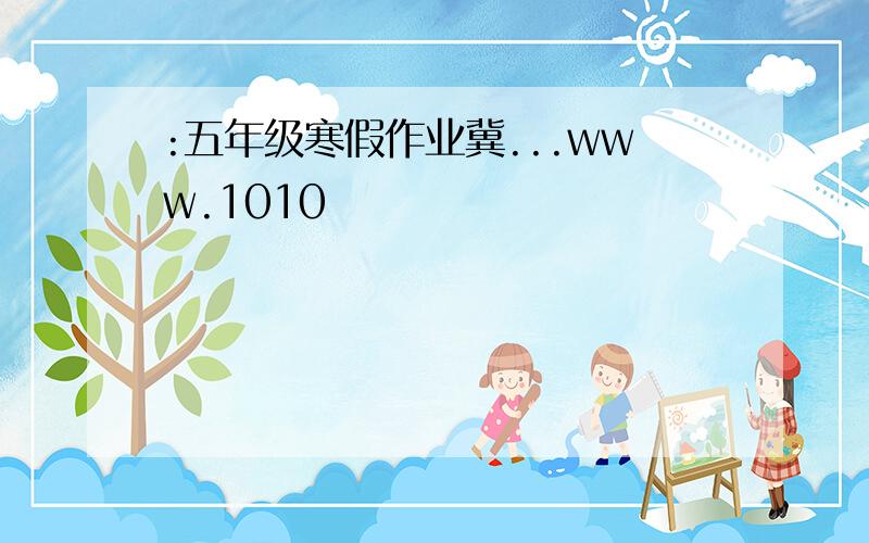 :五年级寒假作业冀...www.1010