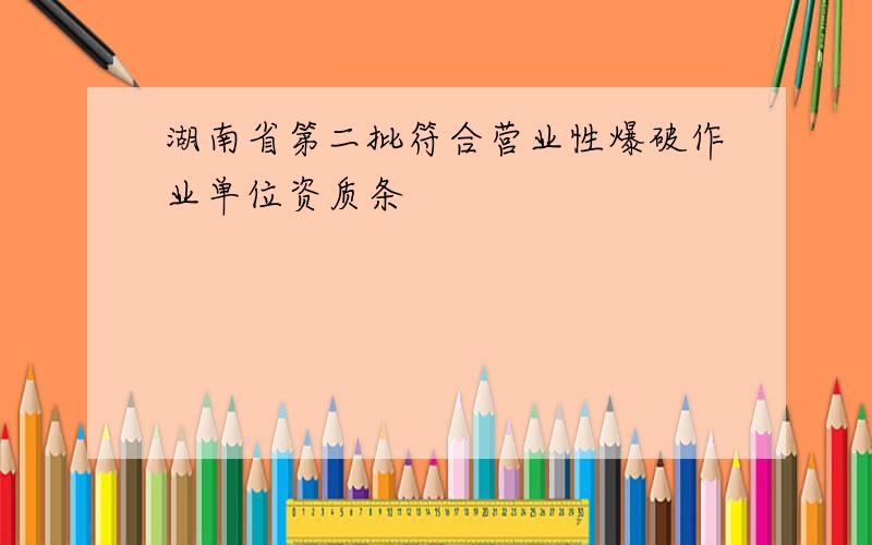 湖南省第二批符合营业性爆破作业单位资质条