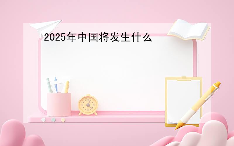 2025年中国将发生什么