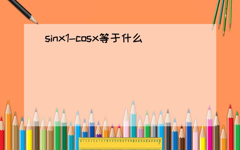 sinx1-cosx等于什么