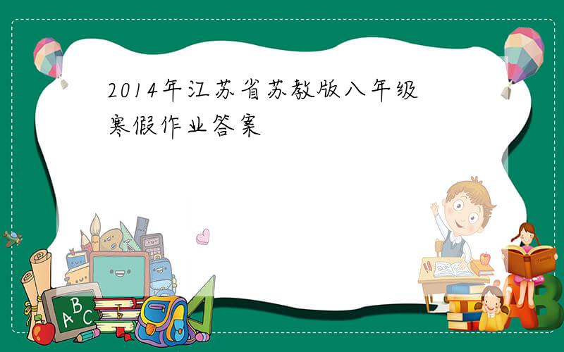 2014年江苏省苏教版八年级寒假作业答案