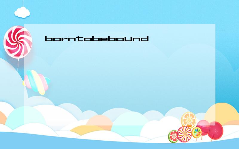 borntobebound
