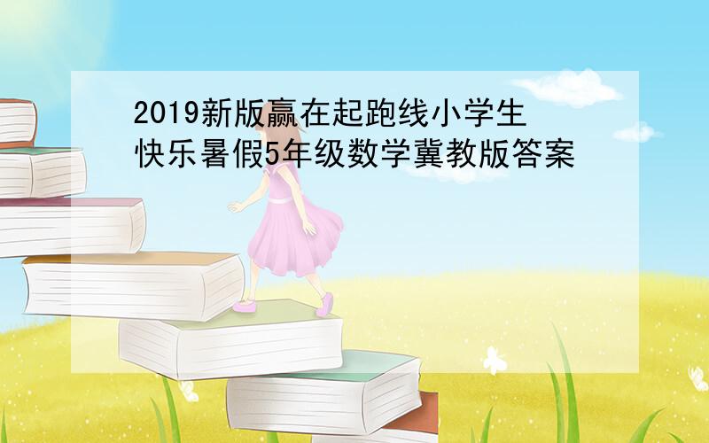 2019新版赢在起跑线小学生快乐暑假5年级数学冀教版答案