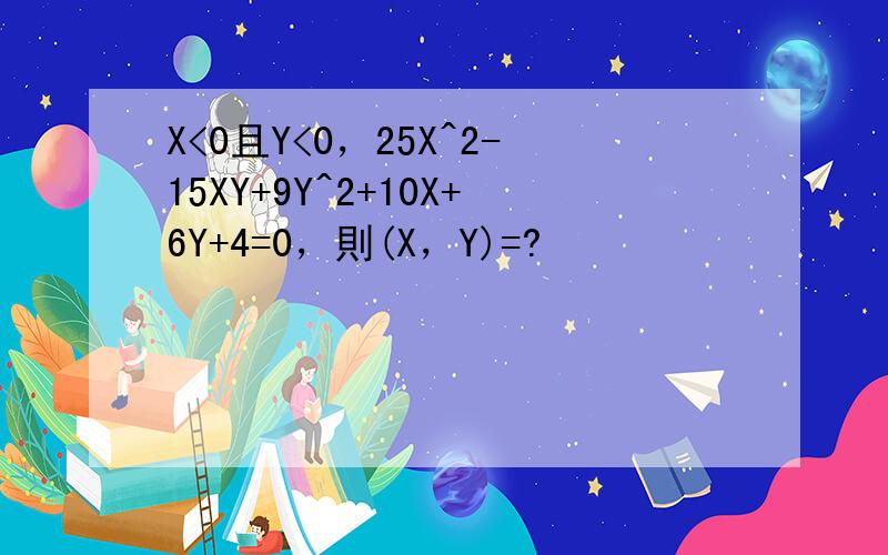 X<0且Y<0，25X^2-15XY+9Y^2+10X+6Y+4=0，則(X，Y)=?