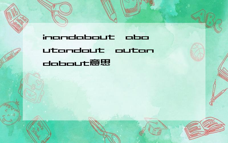 inandabout、aboutandout、outandabout意思