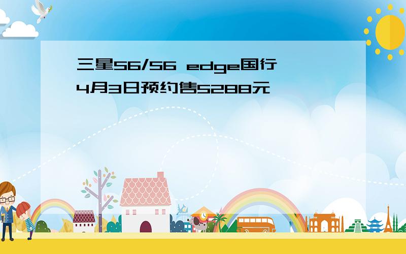 三星S6/S6 edge国行4月3日预约售5288元