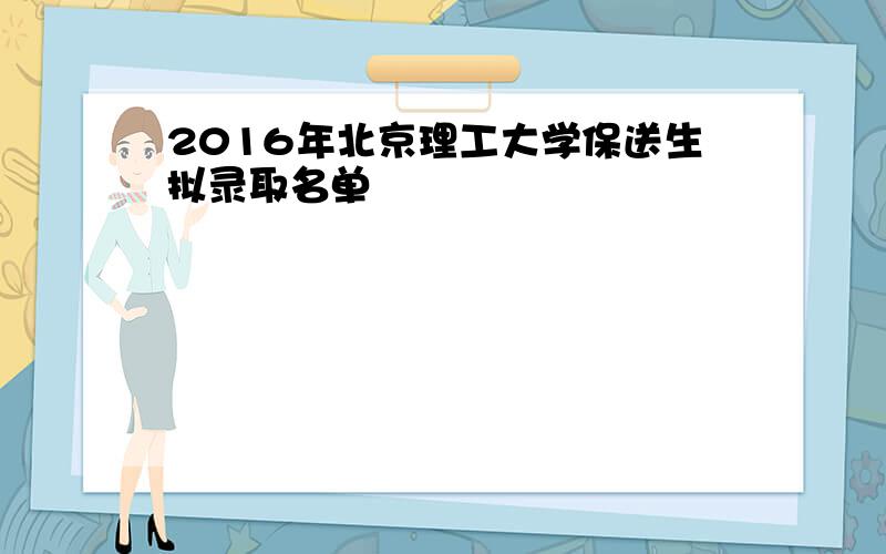 2016年北京理工大学保送生拟录取名单