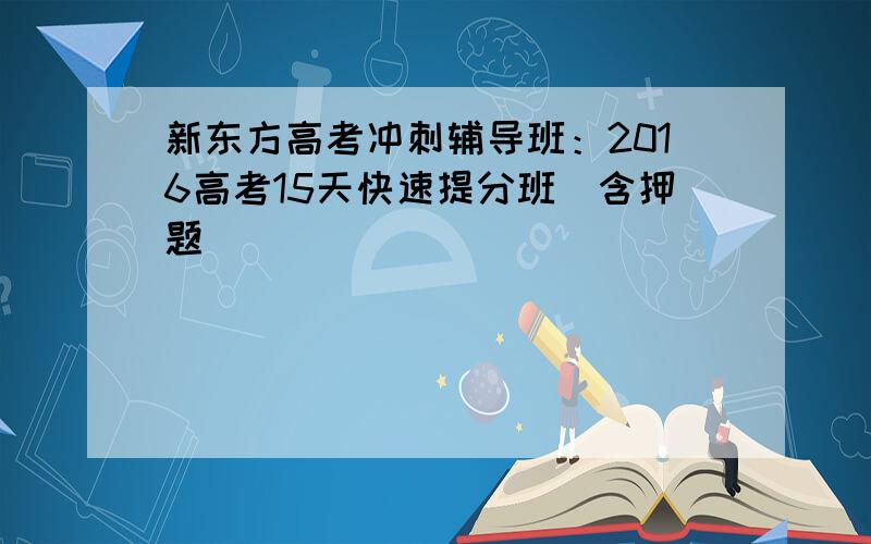 新东方高考冲刺辅导班：2016高考15天快速提分班（含押题）