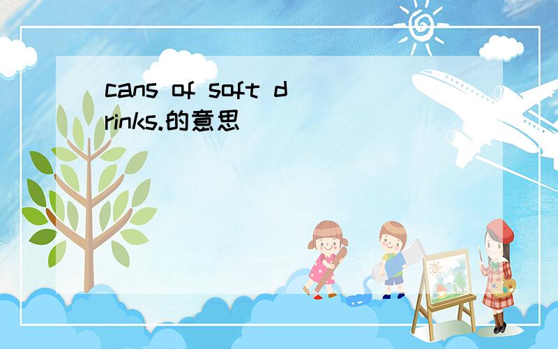 cans of soft drinks.的意思