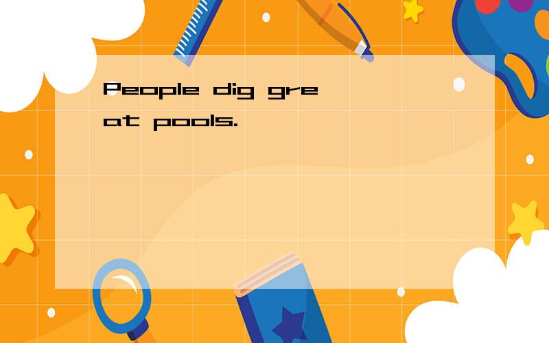 People dig great pools.