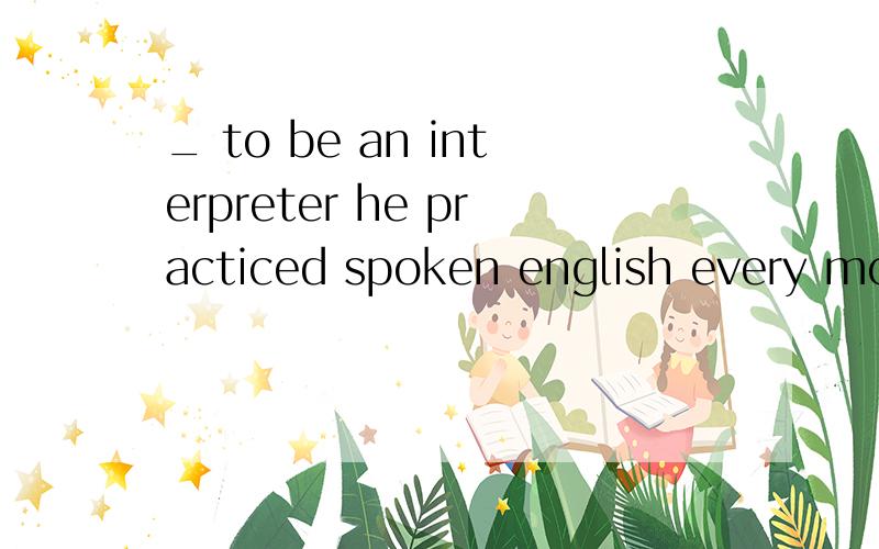 _ to be an interpreter he practiced spoken english every morning with his friends.A.determinedB.determineC.to determineD.determining