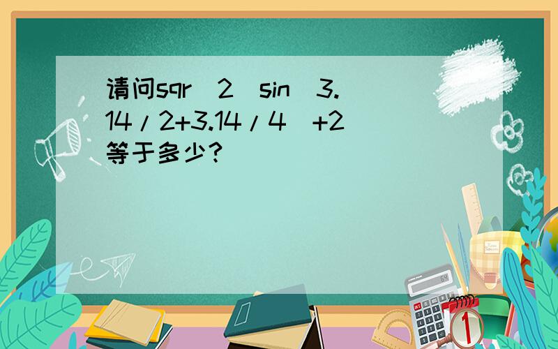 请问sqr(2)sin(3.14/2+3.14/4)+2等于多少?