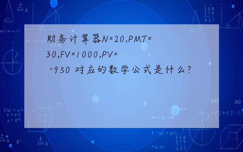 财务计算器N=20,PMT=30,FV=1000,PV= -950 对应的数学公式是什么?