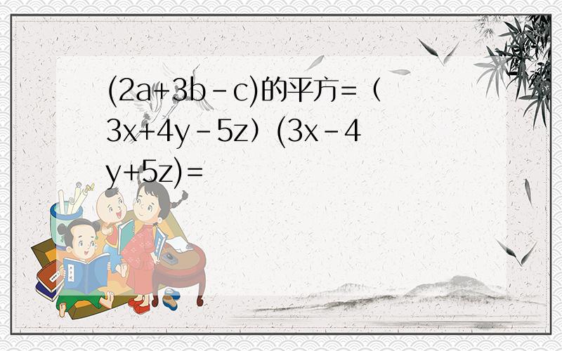 (2a+3b-c)的平方=（3x+4y-5z）(3x-4y+5z)=