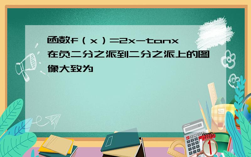 函数f（x）=2x-tanx在负二分之派到二分之派上的图像大致为