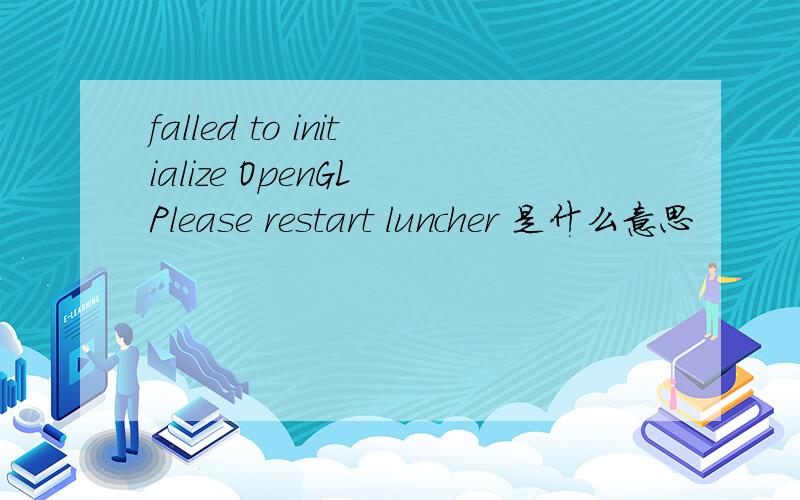 falled to initialize OpenGL Please restart luncher 是什么意思