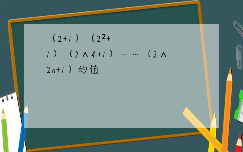 （2+1）（2²+1）（2∧4+1）……（2∧2n+1）的值
