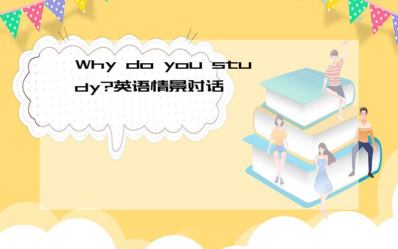 Why do you study?英语情景对话