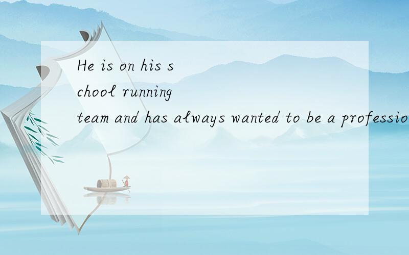 He is on his school running team and has always wanted to be a professional athlete这里为什么要用running team