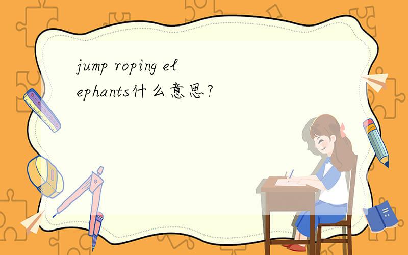 jump roping elephants什么意思?