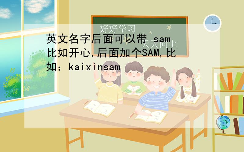 英文名字后面可以带 sam 比如开心,后面加个SAM,比如：kaixinsam