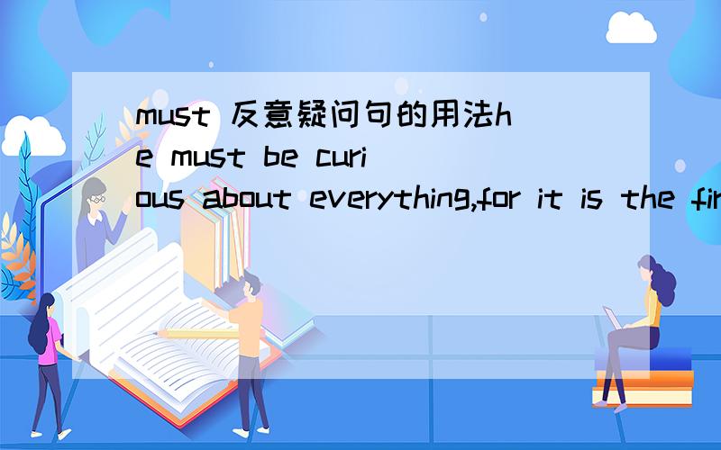 must 反意疑问句的用法he must be curious about everything,for it is the first time that he has been here,____?a.isn't heb.isn't it答案是选b,我怀疑是不是答案错了?