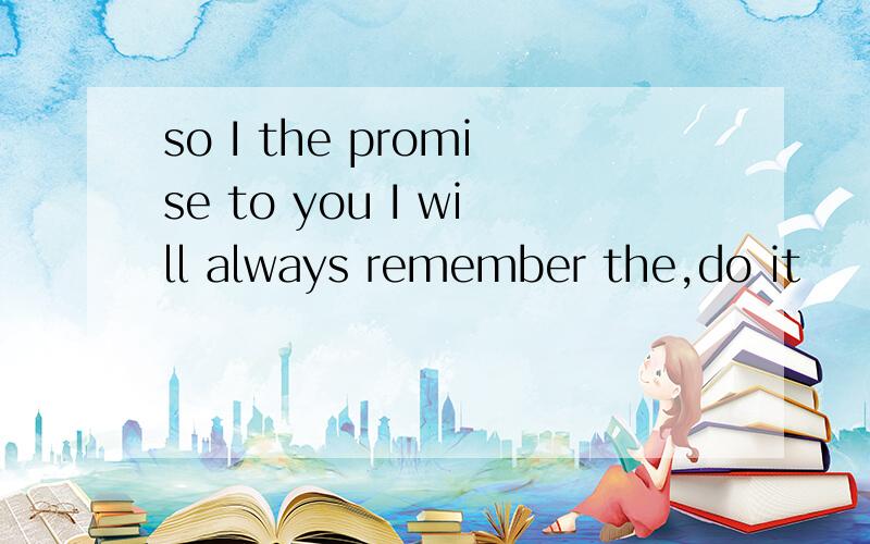 so I the promise to you I will always remember the,do it