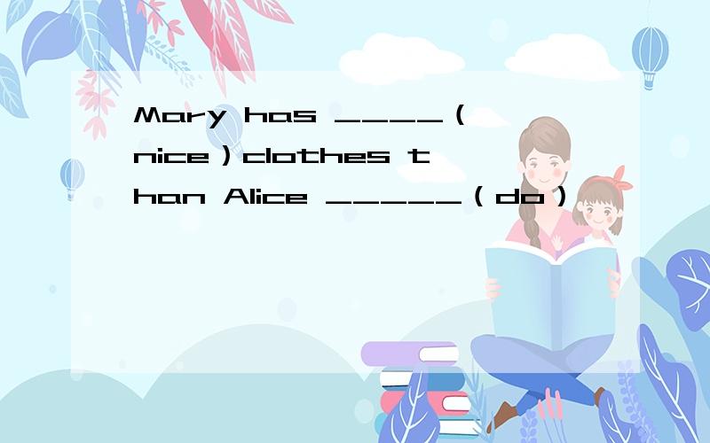 Mary has ____（nice）clothes than Alice _____（do）