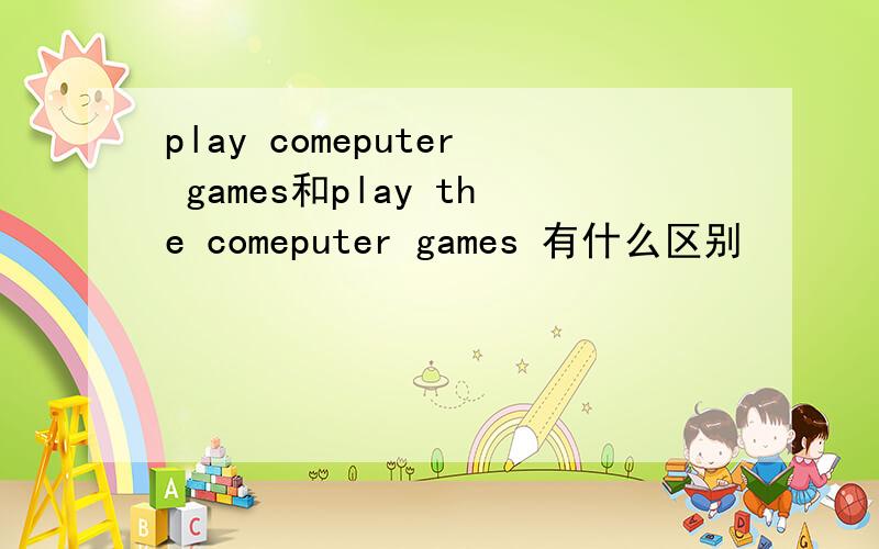 play comeputer games和play the comeputer games 有什么区别
