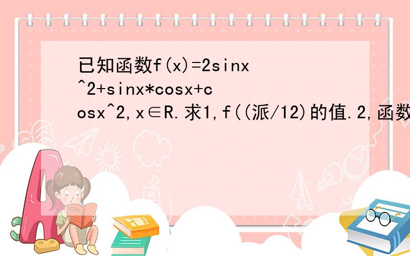 已知函数f(x)=2sinx^2+sinx*cosx+cosx^2,x∈R.求1,f((派/12)的值.2,函数f(x)的最小值及相应x值.3,函数f(x)的递增区间.