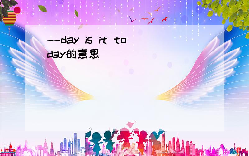 --day is it today的意思