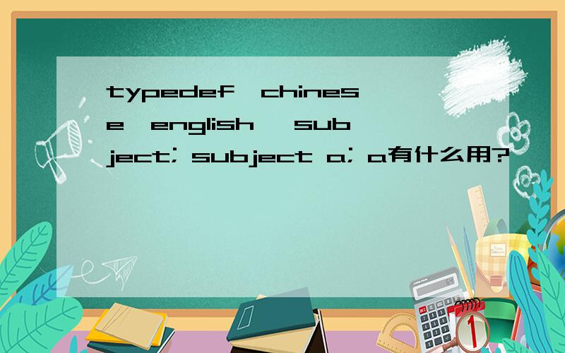 typedef{chinese,english} subject; subject a; a有什么用?
