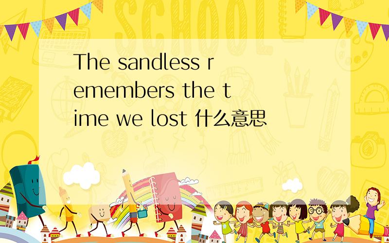 The sandless remembers the time we lost 什么意思