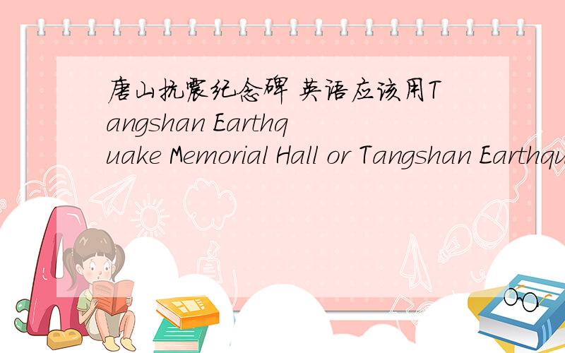 唐山抗震纪念碑 英语应该用Tangshan Earthquake Memorial Hall or Tangshan Earthquake Memorial Stone