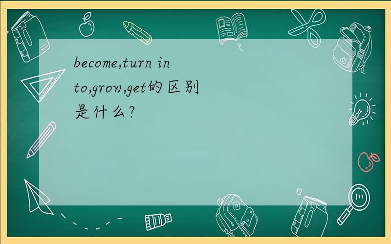 become,turn into,grow,get的区别是什么?