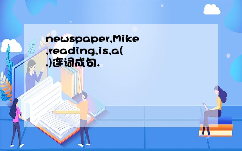 newspaper,Mike,reading,is,a(.)连词成句.