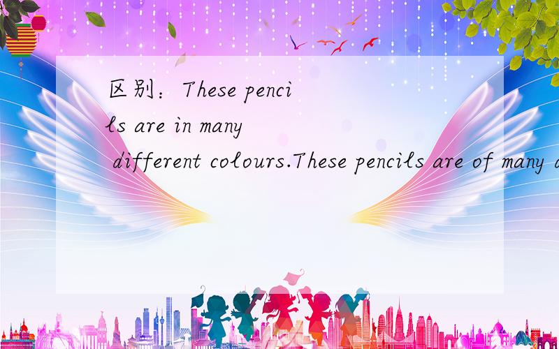 区别：These pencils are in many different colours.These pencils are of many different colours.in和of ,这两个句子有什么区别么?或者，哪个更好一点？