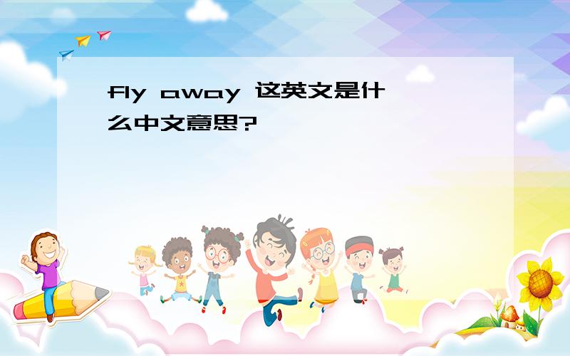 fly away 这英文是什么中文意思?