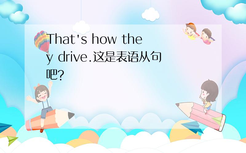 That's how they drive.这是表语从句吧?