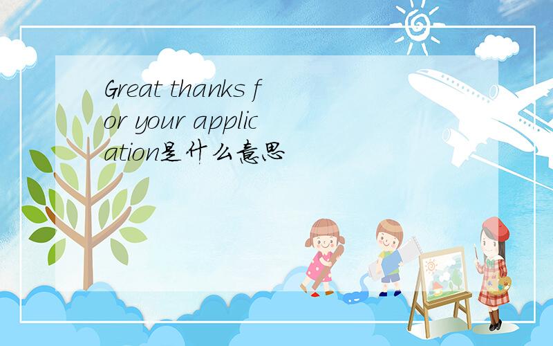 Great thanks for your application是什么意思