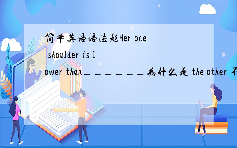 简单英语语法题Her one shoulder is lower than______为什么是 the other 不是another