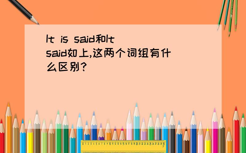 It is said和It said如上,这两个词组有什么区别?