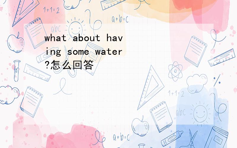 what about having some water?怎么回答