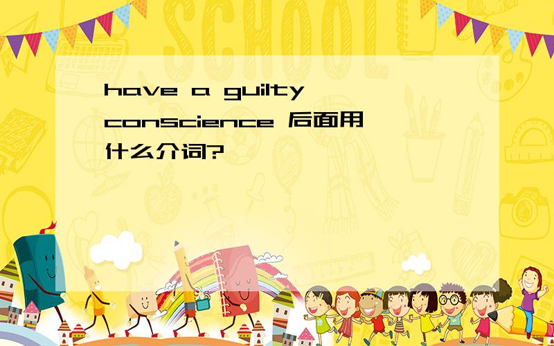 have a guilty conscience 后面用什么介词?