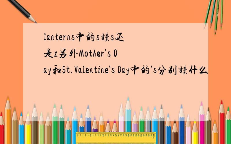 lanterns中的s读s还是z另外Mother's Day和St.Valentine's Day中的's分别读什么