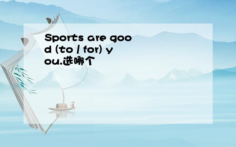 Sports are good (to / for) you.选哪个