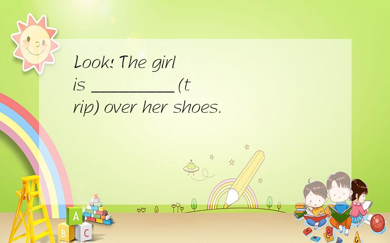 Look!The girl is _________（trip） over her shoes.