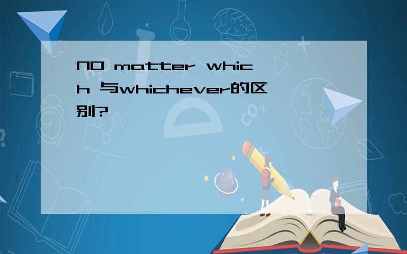 NO matter which 与whichever的区别?