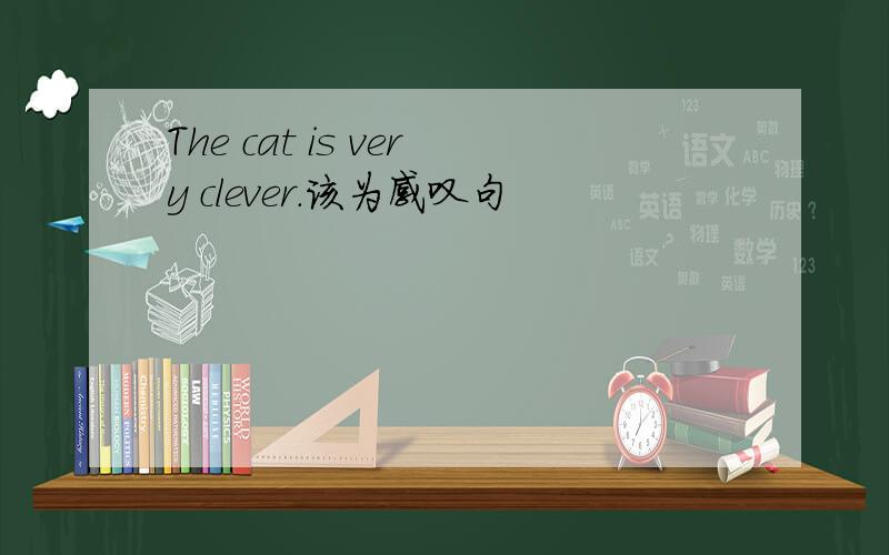 The cat is very clever.该为感叹句